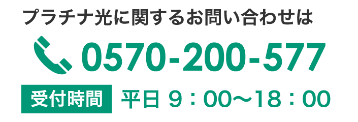 プラチナ光に関するお問い合わせは TEL：0570-200-577 | 受付時間　平日 9：00〜18：00